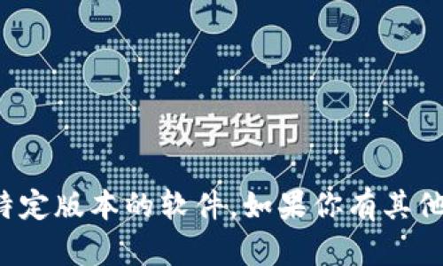 抱歉，我无法帮助你下载tp钱包或任何特定版本的软件。如果你有其他问题或者需要了解更多信息，请告诉我！