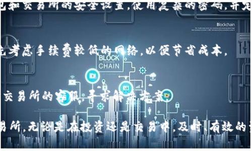 要将TP钱包中的USDT（通常用U表示）转账到OK交易所，你需要按照以下步骤操作。请确保在进行资金转账之前，已经了解基本的区块链操作以及对加密货币的相关知识。

### 步骤一：准备工作

1. 下载安装TP钱包
确保你已经在手机或电脑上安装并设置好TP钱包，并成功创建了钱包地址。如果还没有下载，可以在应用商店找到TP钱包的正式版本。

2. 注册OK交易所账户
如果你还没有在OK交易所开设账户，需先访问OK交易所官网，按照提示完成注册。确保验证你的身份并启用二步验证，以提高账户安全性。

3. 获取OK交易所的USDT充值地址
在OK交易所中，登录到你的账户，找到“资金”选项，并选择“充值”。在充值页面中，选择USDT，然后系统会生成一个唯一的USDT充值地址，这个地址是你进行充值时需要使用的。

### 步骤二：进行转账操作

4. 打开TP钱包并选择USDT
打开TP钱包，进入你的主界面，找到并选择USDT。确保你已经在TP钱包中拥有足够的USDT余额来进行转账。

5. 点击“转账”选项
在USDT页面上，找到并点击“转账”按钮。这将引导你进入转账页面。

6. 输入收款地址
在收款人地址栏中，输入你在OK交易所获取的USDT充值地址。务必仔细核对这个地址，确保没有输入错误，因为一旦转账发生，无法撤回。

7. 输入转账金额和手续费
在金额框中输入你想要转账的USDT数量。请注意，大多数区块链网络会收取一定的手续费，确保你的余额足够支付转账费用。系统通常会自动显示手续费信息。

8. 确认转账信息
在提交转账之前，仔细核对所有输入的信息，包括USDT数量和收款地址。确保一切无误后，点击“确认”按钮。

9. 输入密码进行验证
根据你的TP钱包设置，可能需要输入密码或进行其他安全验证（如输入验证码）以完成转账。

### 步骤三：确认到账

10. 等待区块确认
完成转账申请后，交易会被发送到区块链网络中进行确认。根据网络的拥挤程度，可能需要等待几分钟到十几分钟不等。

11. 在OK交易所确认到账
你可以在OK交易所的“资金”页面下，查看USDT充值记录。如果交易显示成功，则代表你的USDT已经到账，可以开始进行交易。

### 小贴士和安全建议

12. 资金安全与风险管理
在进行任何加密货币转账之前，务必进行风险评估。保持你的钱包和交易所的安全设置，使用复杂的密码，并定期更新。此外，建议开启双重认证功能。

13. 注意网络手续费
不同的区块链网络会有不同的转账手续费，选择转账时，可以优先考虑手续费较低的网络，以便节省成本。

14. 常见问题解答
在转账过程中，如果发生任何问题，比如转账未到账，可以联系OK交易所的客服，寻求解决方案。

通过以上步骤，你就能够顺利地将TP钱包中的USDT转账到OK交易所。无论是在投资还是交易中，及时、有效的资金转账都是非常重要的。希望这些信息对你有所帮助！