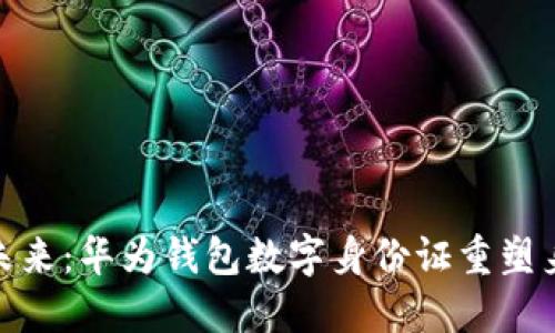 安全便捷的未来：华为钱包数字身份证重塑身份认证体验