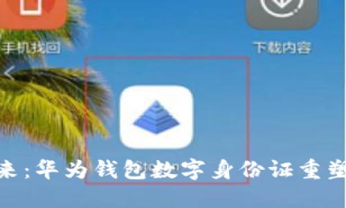 安全便捷的未来：华为钱包数字身份证重塑身份认证体验