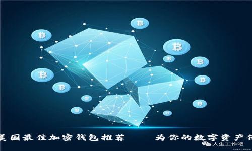 2023年美国最佳加密钱包推荐——为你的数字资产保驾护航！
