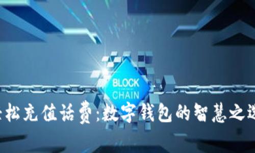 轻松充值话费：数字钱包的智慧之选！