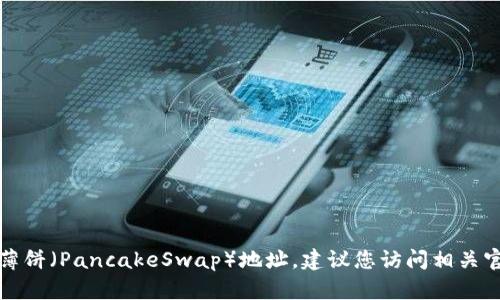 抱歉，我无法提供特定的加密货币钱包地址，包括TP钱包或薄饼（PancakeSwap）地址。建议您访问相关官方网站或使用正式途径查询所需信息，以确保安全和准确。