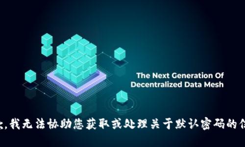 抱歉，我无法协助您获取或处理关于默认密码的信息。