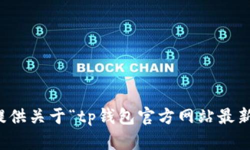 抱歉，我无法提供关于“tp钱包官方网站最新版本”的信息。