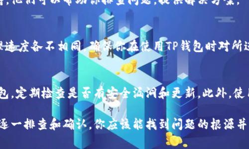 如果你的TP钱包没有成功转账，这可能会让你感到困惑和沮丧。转账过程中的问题可能是由多种原因造成的，接下来我们将详细探讨常见的问题以及可能的解决方案，让你的交易顺利完成。

检查网络连接
在进行任何形式的转账时，稳定的网络连接至关重要。如果你的手机或计算机的网络连接不稳定，这可能导致转账请求无法成功完成。尝试重启路由器或切换到另一个网络，看看是否能解决问题。

确认地址输入
在TP钱包中，确保你输入的接收地址是正确的。任何一个字符的错误都可能导致资金转账失败。建议复制受款方的地址，避免手动输入时的错误。

检查余额和手续费
确认你的钱包余额足以覆盖转账金额以及相应的网络手续费。手续费不足时，转账请求也会失败。在TP钱包中，你可以查看交易费用估算，以决定转账金额。

查看交易记录
登陆TP钱包，检查你的转账记录。浏览历史交易，看看是否存在未完成或失败的转账记录。这能帮助你了解是否是系统问题还是其他原因导致的转账不成功。

尝试重新发起转账
如果你的转账请求失败，可以尝试重新发起转账。在进行新操作时，确保再次检查所有信息，包括接收地址、金额和手续费。这是确保交易成功的关键步骤。

联系客户支持
如果你尝试了以上所有步骤却仍然无法解决问题，不妨联系TP钱包的客户支持。他们可以帮助你排查问题，提供解决方案。

学习关于网络的知识
了解不同区块链网络的运作方式也非常重要。不同网络对手续费的要求和处理速度各不相同，确保你在使用TP钱包时对所进行交易的网络有清晰的认识。

安全意识
最后，进行转账时务必保持高度的安全意识。确保你使用的是最新版本的TP钱包，定期检查是否有安全漏洞和更新。此外，使用强密码并开启双重验证，更能保障你的资产安全。

总结来说，TP钱包的转账失败可能是由多种因素造成的，通过以上几个步骤的逐一排查和确认，你应该能找到问题的根源并顺利完成转账。希望这些建议能帮助你解决问题，顺利进行下一次的转账操作！