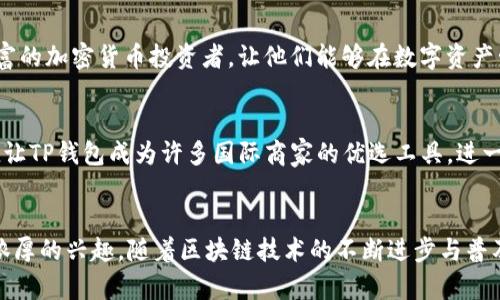 TP钱包（TP Wallet）是一款以太坊和其他区块链资产管理的钱包应用。虽然最初是为中文用户设计的，但随着区块链和加密货币的全球普及，越来越多的外国用户开始使用TP钱包。以下是几个外国用户使用TP钱包的原因。

多语言支持，打破语言障碍
TP钱包已经逐渐增加了多语言支持，让非中文用户能够轻松操作。用户界面友好，符合国际化标准，使得使用这款钱包的外国用户能够无障碍地进行各种操作，比如存储、发送和接收加密货币。这种用户友好的设计，不仅吸引了国内用户，同时也吸引了许多讲不同语言的用户。

多重币种支持，方便用户交易
在TP钱包中，用户可以管理多种加密货币，包括以太坊、比特币、莱特币等。这使得外国用户在进行多币种交易时，能够在一个平台上完成所有操作，避免了因为频繁切换不同钱包而产生的麻烦和不便。这种便利性吸引了大量的外国投资者和加密货币爱好者，他们希望能够在一个安全的平台上快速进行交易。

强大的安全性，构建用户信任
TP钱包采用了高强度的安全措施，包括私钥离线存储和多重签名验证。这种安全机制让使用者感到安心，尤其是那些在海外投资的用户。外国用户通常对安全性极为敏感，TP钱包正好满足这一需求，成为他们进行加密资产管理的首选。

社区和生态系统的支持
TP钱包背后拥有一个强大的社区和生态系统，支持各种去中心化应用（DApps）的使用。外国用户可以通过TP钱包直接访问这些应用，进行DeFi交易、NFT收藏等操作。这种生态系统的活跃，促进了更多外国用户的加入，他们希望能够在新的金融生态中占有一席之地。

易于操作的接口与丰富的功能
TP钱包提供了直观的用户界面和丰富的功能。例如，用户可以通过钱包内置的兑换市场轻松进行代币兑换。这种功能的多样性和易用性吸引了许多初学者和经验丰富的加密货币投资者，让他们能够在数字资产管理过程中更得心应手。

全球化的支付方式，迎合国际需求
随着全球化的加速发展，越来越多的商家和机构开始接受加密货币支付。TP钱包在这方面也发挥了重要作用，很多外国用户使用它来进行跨境支付和交易。这种便捷让TP钱包成为许多国际商家的优选工具，进一步扩大了其用户基础。

总结
综上所述，TP钱包不仅仅局限于某一地区的用户，已经成功吸引了越来越多的外国用户。他们对多语言支持、多种币种支持、安全性以及强大的社区生态环境表现出浓厚的兴趣。随着区块链技术的不断进步与普及，TP钱包必将在国际舞台上扮演越来越重要的角色。无论你是新手还是资深投资者，TP钱包都能为你提供理想的解决方案，让我们共同期待这一平台的进一步发展。