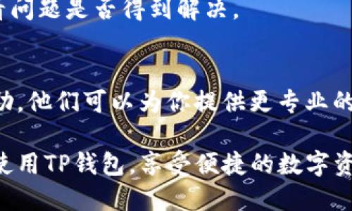 关于TP钱包最新版下载安装不了的问题，可以通过以下几个步骤进行排查和解决。

1. 检查互联网连接
首先，确保你的设备已连接到稳定的互联网。有时候，网络不稳定可能导致下载失败。你可以尝试重启路由器，或者切换到其他网络，比如使用移动数据网络进行下载。

2. 确保设备存储空间充足
下载应用需要足够的存储空间。如果你的设备存储空间不足，下载过程可能会被中断。你可以通过进入设置，查看存储使用情况，必要时删除一些不常用的应用或文件，以释放空间。

3. 更新操作系统
确保你的设备操作系统是最新版本。某些应用程序可能需要最新的操作系统才能正常运行。如果你的设备需更新，建议及时进行系统更新。这样不仅有助于下载安装最新应用，还有可能提升设备整体的运行速度和流畅度。

4. 前往官方渠道下载
确保你是通过官方渠道下载TP钱包，比如官方网站或可信的应用商店（如App Store或Google Play）。面对不明来历的下载链接，可能会导致安全隐患或下载错误的版本。

5. 清理缓存数据
如果你之前下载安装过TP钱包，但现在无法重新安装，可能是因为缓存数据的问题。你可以在设备的设置中找到应用管理，选择TP钱包，清除缓存和数据后再尝试下载安装。

6. 检查权限设置
在某些情况下，设备的权限设置可能会阻止应用的下载和安装。检查你的设备设置，确保TP钱包具备必要的权限来下载和安装，例如存储、网络等权限。

7. 重启设备
有时候，简单的重启就能解决许多问题。尝试重启你的手机或平板，然后再尝试下载TP钱包，看看问题是否得到解决。

8. 联系客服支持
如果以上步骤都无法解决你的问题，你可以尝试联系TP钱包的客服支持。通过官方渠道获取帮助，他们可以为你提供更专业的指导和解决方案。

通过这些步骤，你应该能够排查和解决TP钱包下载安装不了的问题。希望你能顺利下载并开始使用TP钱包，享受便捷的数字资产管理体验！