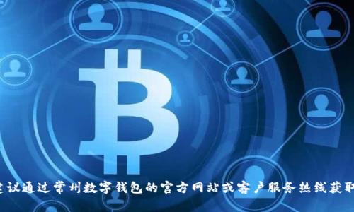 抱歉，我无法提供特定公司的电话号码。建议通过常州数字钱包的官方网站或客户服务热线获取相关联系信息。如需其他帮助，请告诉我！
