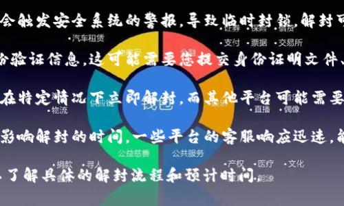 数字钱包解封的时间因平台和具体情况而异。大多数情况下，钱包解封的时间可能从几个小时到几天不等。以下是一些常见的影响因素：

1. **交易量和活动**：如果您的账户在短时间内有大量交易，可能会触发安全系统的警报，导致临时封锁。解封可能需要进行人工审核，因此时间会更长。

2. **身份验证**：一些平台在封锁账户后会要求您提供额外的身份验证信息。这可能需要您提交身份证明文件、地址证明等，审核时间因平台而异。

3. **平台政策**：每个数字钱包平台的政策不同，某些平台可能会在特定情况下立即解封，而其他平台可能需要更长的时间进行审核。

4. **客服响应**：如果您联系了客服以请求解封，响应的速度也会影响解封的时间。一些平台的客服响应迅速，能在短时间内完成处理，而有些平台可能需等待几天才能收到回复。

建议您直接查看您使用的数字钱包平台的官方网站或联系客服，以了解具体的解封流程和预计时间。