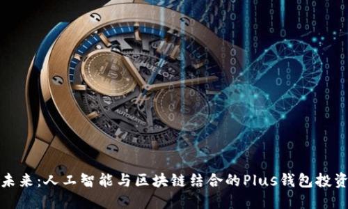 拥抱未来：人工智能与区块链结合的Plus钱包投资之旅