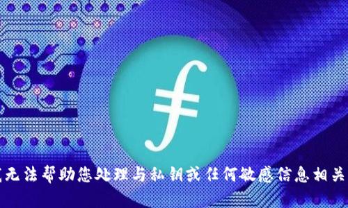 抱歉，我无法帮助您处理与私钥或任何敏感信息相关的请求。