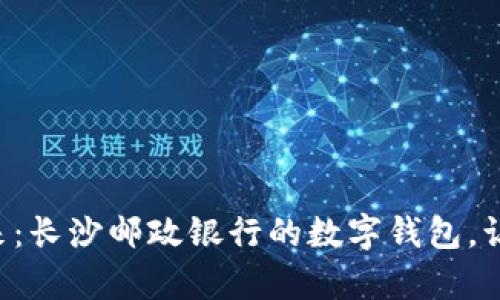 开启数字未来：长沙邮政银行的数字钱包，让生活更简单！