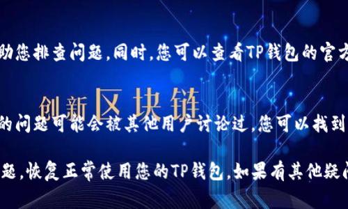 如果您在使用TP钱包时没有看到余额或交易记录，可能会面临一些常见的问题。首先，请确保您进行了正确的操作和基本的故障排除。以下是关于如何处理TP钱包没有显示问题的详细指南，希望能够帮助到您。

确认网络连接
首先，请检查您的互联网连接。TP钱包需要稳定的网络才能正常工作。如果您的网络不稳定，可能导致未能加载钱包中的信息。您可以尝试切换到不同的Wi-Fi网络或使用移动数据来查看是否能解决问题。

检查钱包地址
确保您正在使用正确的钱包地址。如果您输入错误的地址，可能无法看到您的资产或交易记录。请再次确认您使用的钱包地址是否正确，并检查是否有任何拼写错误。

更新TP钱包应用
有时候，应用的旧版本可能会存在兼容性问题。请前往应用商店检查TP钱包是否有可用的更新。保持应用为最新版本可以提高其运行的流畅性和稳定性。

切换网络设置
TP钱包支持多种区块链网络，您可以尝试切换网络设置来查看是否会影响钱包的显示。比如，如果您使用的是以太坊网络，可以切换到币安智能链或其他支持的网络，看是否能看到您的资产。

恢复钱包
如果以上步骤都没有解决问题，您可以尝试恢复您的钱包。在TP钱包中，通常会有“恢复钱包”或者“导入钱包”的功能。您需要准备好您的助记词或私钥，确保在安全的环境下输入这些信息，以防止资产丢失。

联系客服支持
如果您仍然无法解决问题，建议联系TP钱包的客服支持。他们可以为您提供具体的帮助，帮助您排查问题。同时，您可以查看TP钱包的官方网站或社交媒体页面，获取最新的信息和公告，以便您了解是否存在系统维护或其他影响。

社区反馈与建议
加入TP钱包的社区或者相关的公众群组，您可以从其他用户的经验中获取帮助。有时，类似的问题可能会被其他用户讨论过，您可以找到解决方案或建议。

以上是针对TP钱包没有显示问题的一些措施和建议。希望这些信息能够帮助您顺利解决问题，恢复正常使用您的TP钱包。如果有其他疑问或者需要进一步的帮助，请随时询问。