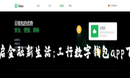 轻松开启金融新生活：工行数字钱包app下载指南