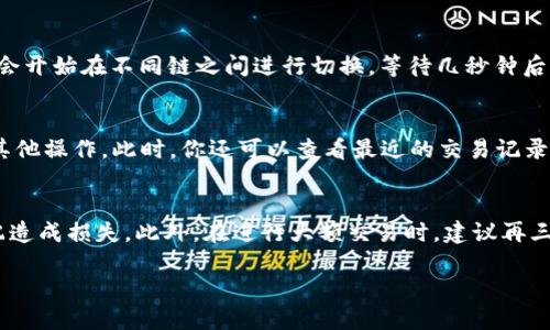 在现代数字货币的世界中，了解如何在TP钱包（TokenPocket）中换链，能够帮助你更方便地管理和交易各种区块链资产。TP钱包作为一个多链的钱包，支持Ethereum（以太坊）、BNB Smart Chain（币安智能链）、Tron（波场）等多个主流区块链的资产存储和管理。本文将逐步指导你如何在TP钱包中实现换链的操作。

第一步：下载并安装TP钱包
首先，确保你已在手机上下载并安装TP钱包。可以在App Store或Google Play进行搜索下载，或者访问TP钱包的官方网站进行下载。安装过程相对简单，按照提示操作即可完成。

第二步：注册或导入钱包
打开TP钱包后，若你是新用户，可以选择注册一个新的钱包。系统会引导你设置一个强密码，并生成助记词。务必妥善保存这些信息，以防丢失。如果你已经有钱包，可以选择导入钱包，输入助记词或者私钥即可。

第三步：了解支持的链
TP钱包支持多种区块链资产，包括但不限于：br
- Ethereum（以太坊）br
- BNB Smart Chain（BNB链）br
- Tron（波场）br
- HECO（火币生态链）br
这些链各自对应着不同的资产，因此在换链之前，了解自己钱包中现有的资产情况及其所在的区块链是至关重要的。

第四步：进入链管理界面
在TP钱包主界面，找到“链管理”或“切换链”的选项。在这个界面，你可以看到目前的链状态及可切换的链选择。

第五步：选择想要切换的链
点击你想要切换的链，例如你现在在Ethereum链上，想换到BNB Smart Chain，点击该链的选项即可。系统会进行相应的加载，这个过程通常非常迅速。在界面上，你能看到链的标识及可用资产。

第六步：确认切换
在选择好链之后，TP钱包会要求你确认这一操作。请仔细检查你选择的链以及当前资产，确认无误后点击“确认”或“切换”。这时，TP钱包会开始在不同链之间进行切换，等待几秒钟后，你将会得到确认信息。

第七步：查看资产和交易记录
切换完成后，返回主界面，你可以看到当前在新链上的资产。如果你的资产已经成功转移，你可以随时选择使用这些资产进行交易或者其他操作。此时，你还可以查看最近的交易记录，确认一切运行顺利。

结论
在TP钱包中换链的过程简单明了，只需几步就可以完成。然而，值得注意的是，每次换链前，确保你的资产支持目标链，避免因资产不匹配造成损失。此外，在进行大额交易时，建议再三确认链的状态，确保万无一失。随着区块链技术的发展，我们相信TP钱包将继续为用户提供更丰富的资产管理体验。 

通过上述步骤，你就能够在TP钱包中轻松地实现换链操作，无论是用什么链进行交易，TP钱包都能为你提供便利。