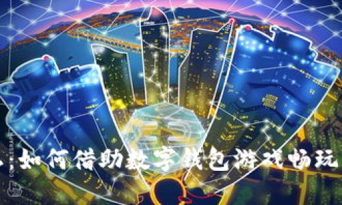 释放隐私：如何借助数字钱包游戏畅玩虚拟世界
