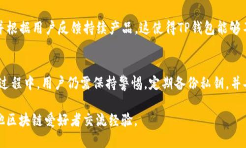 TP钱包（TokenPocket Wallet）是一款广泛使用的多链数字资产钱包，它提供了安全、便捷的加密货币管理和交易功能。TP钱包支持多种主流区块链资产，用户可以通过该钱包进行转账、收款、资产管理以及与去中心化应用（DApp）的交互。以下是TP钱包的一些主要特点和功能：

### 多链支持
TP钱包支持包括以太坊（Ethereum）、比特币（Bitcoin）、波场（TRON）、EOS等多个主流区块链。这意味着用户可以在一个应用中管理多种不同类型的数字货币，无需下载多个钱包应用，极大地提高了使用的便利性。

### 安全性
TP钱包在安全性方面非常注重。它采用了多重加密和本地存储技术，用户私钥不会上传到云端，减少了被盗取的风险。此外，TP钱包还支持生物识别技术（如指纹解锁、面部识别），提高了用户使用时的安全性。

### 用户友好的界面
TP钱包设计简洁直观，易于上手。即使是初学者也能够轻松地完成注册和转账操作。钱包界面提供了实时的资产变化情况，让用户能够清晰地了解自己的数字资产状况。

### DApp生态系统
TP钱包内置了丰富的去中心化应用（DApp）接口，用户可以方便地访问和使用各种DApp，如去中心化交易所（DEX）、DeFi项目、NFT市场等。这一功能使得用户能够尽享区块链带来的各类服务，而无需使用多个钱包去管理不同的DApp。

### 社区支持与更新
作为一个受到广泛欢迎的钱包，TP钱包拥有活跃的用户社区和开发团队。钱包的开发者们定期更新功能，修复bug，并根据用户反馈持续产品。这使得TP钱包能够不断适应快速变化的加密市场。

### 总结
TP钱包凭借其强大的多链支持、安全性和用户友好的设计，成为了众多数字货币用户的首选数字钱包。然而，在使用过程中，用户仍需保持警惕，定期备份私钥，并妥善保管自己的恢复短语，以保障资产的安全。

如果你想要了解更多关于TP钱包的功能、使用技巧或最新动态，可以访问其官方网站或加入相关的用户社区，与其他区块链爱好者交流经验。