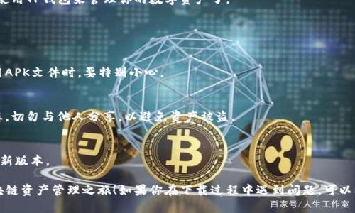 要下载TP钱包（TokenPocket），你可以根据以下步骤进行操作。TP钱包的下载过程相对简单，适用于不同操作系统的设备。

### 操作步骤

1. 确定下载设备
首先，你需要确认使用的设备类型。TP钱包支持多个平台，包括Android、iOS以及桌面版（Windows、Mac）。确保你选择与自己设备匹配的版本。

2. 前往官方网站或应用商店
为了确保安全，建议通过TP钱包的官方网站下载。你可以在浏览器中输入“TokenPocket官网”，查找公司的官方网站链接。也可以直接在各大应用商店中搜索“TP钱包”或“TokenPocket”。

3. 下载TP钱包
在TP钱包的官网，你会看到不同系统的下载链接：
ul
    li对于Android用户，点击“下载APK”按钮，下载完成后找到文件进行安装。/li
    li对于iOS用户，直接跳转至App Store，搜索“TokenPocket”，然后点击“获取”进行下载。/li
    li对于桌面用户，可以下载Windows或Mac版本，按照提示进行安装。/li
/ul

4. 安装和注册
下载后，打开应用并按照提示进行安装。在欢迎页面，系统会提示你创建新钱包或恢复已有钱包。如果是新用户，请选择“创建新钱包”，并记下助记词，这对保护你的资产非常重要。

5. 完成设置
按照应用内的指示设置密码、安全问题。一旦完成，你就可以开始使用TP钱包来管理你的数字资产了。

### 注意事项

1. 确认下载来源
为了避免下载到钓鱼软件，务必确保下载自官方渠道，尤其在使用APK文件时，要特别小心。

2. 备份助记词
在创建钱包的过程中，会生成助记词。请将其安全保存在离线状态，切勿与他人分享，以避免资产被盗。

3. 定期更新
为了确保安全和获得最新功能，建议定期检查并更新TP钱包至最新版本。

通过以上步骤，你应该能够顺利下载并安装TP钱包，开始你的区块链资产管理之旅！如果你在下载过程中遇到问题，可以参考官方的FAQ或联系客服获得帮助。