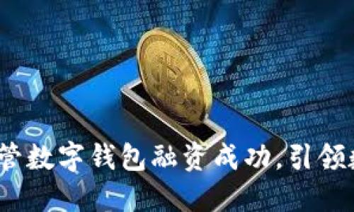 拥抱未来：非托管数字钱包融资成功，引领数字资产新纪元