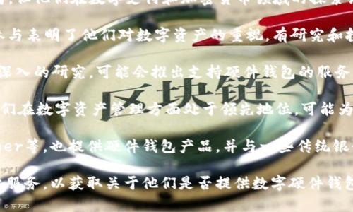 目前，许多银行和金融机构正逐步探索数字硬件钱包，以适应不断增长的加密货币市场和数字资产需求。以下是一些提供数字硬件钱包或相关支持的银行和金融机构的示例：

1. **美国运通（American Express）**：虽然主要是信用卡公司，但他们在数字支付和加密货币领域的探索让消费者能够更方便地进行交易。

2. **摩根大通（JPMorgan Chase）**：该银行在加密市场中的参与表明了他们对数字资产的重视，有研究和投资与硬件钱包技术相关的项目。

3. **巴克莱银行（Barclays）**：他们在数字货币的技术方面有深入的研究，可能会推出支持硬件钱包的服务。

4. **法国巴黎银行（BNP Paribas）**：作为全球性银行之一，他们在数字资产管理方面处于领先地位，可能为客户提供硬件钱包的解决方案。

此外，一些专注于加密货币的公司，如Binance、Coinbase和Ledger等，也提供硬件钱包产品，并与一些传统银行合作以增强其服务和安全性。

为了得到最准确的信息，建议访问各银行的官方网站或联系客户服务，以获取关于他们是否提供数字硬件钱包的最新资讯。