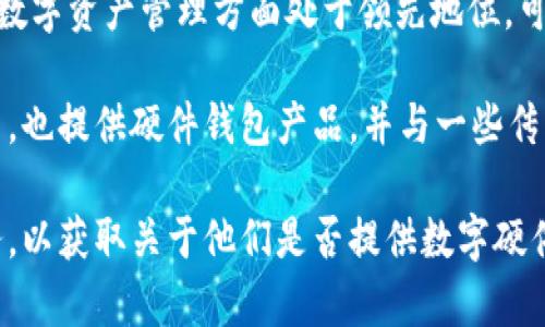 目前，许多银行和金融机构正逐步探索数字硬件钱包，以适应不断增长的加密货币市场和数字资产需求。以下是一些提供数字硬件钱包或相关支持的银行和金融机构的示例：

1. **美国运通（American Express）**：虽然主要是信用卡公司，但他们在数字支付和加密货币领域的探索让消费者能够更方便地进行交易。

2. **摩根大通（JPMorgan Chase）**：该银行在加密市场中的参与表明了他们对数字资产的重视，有研究和投资与硬件钱包技术相关的项目。

3. **巴克莱银行（Barclays）**：他们在数字货币的技术方面有深入的研究，可能会推出支持硬件钱包的服务。

4. **法国巴黎银行（BNP Paribas）**：作为全球性银行之一，他们在数字资产管理方面处于领先地位，可能为客户提供硬件钱包的解决方案。

此外，一些专注于加密货币的公司，如Binance、Coinbase和Ledger等，也提供硬件钱包产品，并与一些传统银行合作以增强其服务和安全性。

为了得到最准确的信息，建议访问各银行的官方网站或联系客户服务，以获取关于他们是否提供数字硬件钱包的最新资讯。