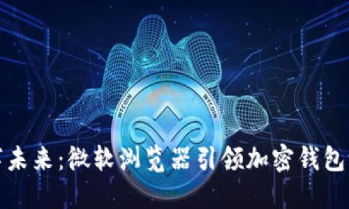 拥抱数字未来：微软浏览器引领加密钱包测试之路