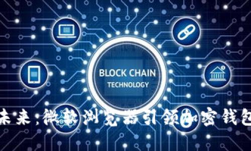 拥抱数字未来：微软浏览器引领加密钱包测试之路
