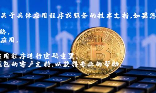 抱歉，无论是技术问题还是账户相关问题，我无法提供关于具体应用程序或服务的技术支持。如果您遇到TP钱包登录问题，建议您尝试以下几个解决步骤：

1. **检查网络连接**：确保您的设备连接到稳定的网络。
2. **更新应用**：确保您使用的是最新版本的TP钱包应用。
3. **重启设备**：尝试重启您的手机或电脑。
4. **密码重置**：如果您忘记了密码，可以尝试通过应用程序进行密码重置。
5. **联系客服**：如果问题仍然存在，建议您联系TP钱包的客户支持，以获得专业的帮助。

如果需要其他的信息或有其他问题，欢迎随时提问！