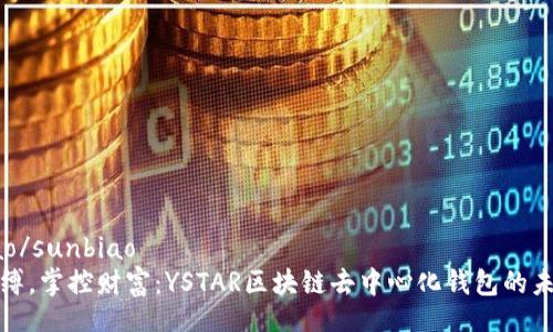 sunbiao/sunbiao
打破束缚，掌控财富：YSTAR区块链去中心化钱包的未来之旅
