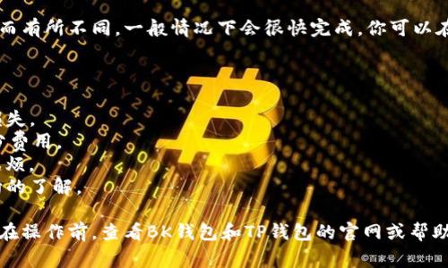 转账从BK钱包到TP钱包的具体步骤可能会因这两个钱包的版本和地区而有所不同，但一般来说，以下是一个常见的转账流程。请在操作前确保你已经了解钱包的操作方法并备份了相关信息，以防丢失。

### 步骤 1：打开BK钱包
登录BK钱包
首先，打开你的BK钱包应用。如果你已经在使用BK钱包，输入密码或使用指纹识别功能进行登录。

### 步骤 2：选择转账选项
选择转账功能
在BK钱包的主界面，找到“转账”或“发送”的选项。点击该选项以进入转账页面。

### 步骤 3：输入TP钱包地址
输入接收地址
在转账页面，你需要输入TP钱包的接收地址。请确保这个地址是正确的，因为一旦发送，资金将无法恢复。
建议你可以通过扫描TP钱包的二维码或复制粘贴接收地址来减少手动输入错误的风险。

### 步骤 4：确认转账金额
输入转账金额
在输入完接收地址后，输入你想要转账的金额。注意一些钱包可能会显示交易的手续费，确保你有足够的余额来覆盖这笔费用。

### 步骤 5：检查信息
再次检查信息
在确认转账前，请仔细检查输入的TP钱包地址和转账金额。确保一切信息无误之后再点击“确认”或“发送”。

### 步骤 6：完成转账
完成转账
一旦确认，你的转账将在区块链上进行处理。转账的时间可能因网络拥堵情况而有所不同，一般情况下会很快完成。你可以在BK钱包里查看转账记录来确认状态。

### 注意事项
转账注意事项
1. **核对接收地址**：转账前一定要再次确认TP钱包的接收地址，避免资金损失。
2. **手续费**：了解BK钱包的转账手续费，确保你的账户余额可以覆盖这部分费用。
3. **网络状况**：在网络状况不佳时尽量避免转账，以免给你带来不必要的麻烦。
4. **后续确认**：在TP钱包中确认你已成功接收到转账，保持对自己资金流向的了解。

以上步骤只是一个通用的转账过程，具体操作可能随钱包版本有所不同。建议在操作前，查看BK钱包和TP钱包的官网或帮助文档，以确保按照最新的指引进行操作。