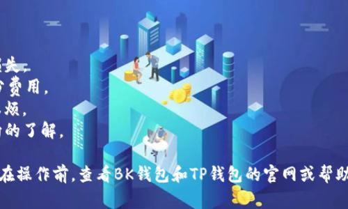 转账从BK钱包到TP钱包的具体步骤可能会因这两个钱包的版本和地区而有所不同，但一般来说，以下是一个常见的转账流程。请在操作前确保你已经了解钱包的操作方法并备份了相关信息，以防丢失。

### 步骤 1：打开BK钱包
登录BK钱包
首先，打开你的BK钱包应用。如果你已经在使用BK钱包，输入密码或使用指纹识别功能进行登录。

### 步骤 2：选择转账选项
选择转账功能
在BK钱包的主界面，找到“转账”或“发送”的选项。点击该选项以进入转账页面。

### 步骤 3：输入TP钱包地址
输入接收地址
在转账页面，你需要输入TP钱包的接收地址。请确保这个地址是正确的，因为一旦发送，资金将无法恢复。
建议你可以通过扫描TP钱包的二维码或复制粘贴接收地址来减少手动输入错误的风险。

### 步骤 4：确认转账金额
输入转账金额
在输入完接收地址后，输入你想要转账的金额。注意一些钱包可能会显示交易的手续费，确保你有足够的余额来覆盖这笔费用。

### 步骤 5：检查信息
再次检查信息
在确认转账前，请仔细检查输入的TP钱包地址和转账金额。确保一切信息无误之后再点击“确认”或“发送”。

### 步骤 6：完成转账
完成转账
一旦确认，你的转账将在区块链上进行处理。转账的时间可能因网络拥堵情况而有所不同，一般情况下会很快完成。你可以在BK钱包里查看转账记录来确认状态。

### 注意事项
转账注意事项
1. **核对接收地址**：转账前一定要再次确认TP钱包的接收地址，避免资金损失。
2. **手续费**：了解BK钱包的转账手续费，确保你的账户余额可以覆盖这部分费用。
3. **网络状况**：在网络状况不佳时尽量避免转账，以免给你带来不必要的麻烦。
4. **后续确认**：在TP钱包中确认你已成功接收到转账，保持对自己资金流向的了解。

以上步骤只是一个通用的转账过程，具体操作可能随钱包版本有所不同。建议在操作前，查看BK钱包和TP钱包的官网或帮助文档，以确保按照最新的指引进行操作。