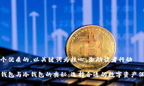 思考一个优质的，以关键词为核心，激励读者行动

探索TP钱包与冷钱包的奥秘：选择合适的数字资产保护方案