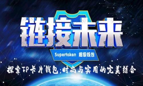 探索TP卡片钱包：时尚与实用的完美结合
