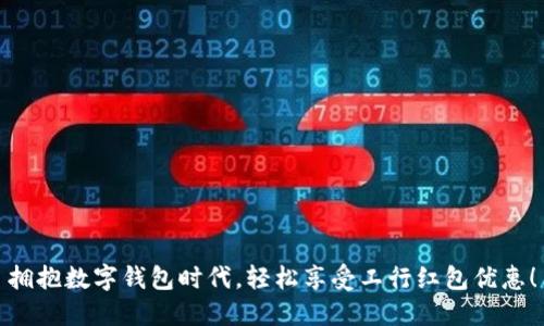 拥抱数字钱包时代，轻松享受工行红包优惠！