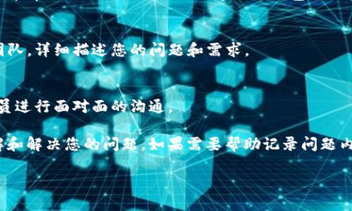 要联系TP钱包的客服，您可以通过以下几种方式进行：

### 一、官方网站
通常，TP钱包的官方网站会提供联系方式和客服支持。您可以访问TP钱包的官方网站，查看“联系我们”或“客服支持”部分，获取相关的联系方式或在线客服入口。

### 二、社交媒体
TP钱包可能在各大社交媒体平台（如Twitter、Telegram、Facebook等）上拥有官方账号。您可以通过这些平台发送消息或评论来寻求帮助。

### 三、在线客服
许多数字钱包和区块链项目会在其官网或者App内提供在线客服功能。您可以打开TP钱包App，查看是否有“在线客服”或“帮助中心”的选项，通常可以直接与客服人员进行实时交流。

### 四、社区论坛
TP钱包可能在一些社区论坛或讨论版上活跃，您可以在这些平台上寻求帮助。例如，Reddit或特定于TP钱包的用户支持论坛，您可以找到其他用户的经验分享和解决方案。

### 五、客服邮箱
如果TP钱包提供了客服邮箱，您可以通过发送邮件的方式联系客服团队，详细描述您的问题和需求。

### 六、电话联系客服
如果TP钱包提供电话支持，您可以直接拨打客服热线，和专业客服人员进行面对面的沟通。

无论您选择哪种方式，建议提供详细的信息以便客服能够更快地理解和解决您的问题。如果需要帮助记录问题内容，可以逐步准备，比如设定明确的主题、具体的情境描述等。

希望您能够顺利联系到TP钱包的客服，解决您的疑问和问题！
