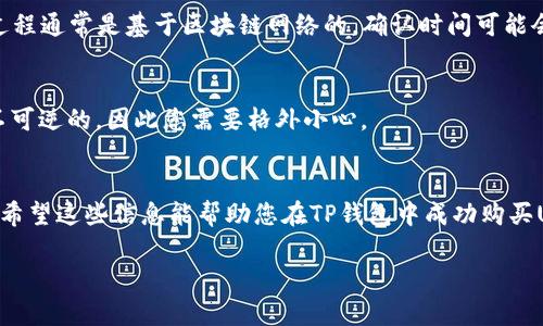 要在TP钱包中购买USDT（Tether），您可以遵循以下步骤进行操作。为了帮助您，我将提供一个详细的指南。

步骤一：下载并安装TP钱包
首先，您需要在您的智能手机上下载TP钱包。在安卓和iOS系统的应用商店中，搜索“TP钱包”并安装。完成安装后，打开应用并创建一个新钱包或导入已有的钱包。请务必妥善保管好您的钱包助记词，这些是您恢复钱包的唯一凭证。

步骤二：充值钱包
在TP钱包中购买USDT之前，您需要为您的钱包充值。在钱包首页，找到“资产”选项。在此页面中，您可以看到您的钱包余额，以及支持的各种加密货币。选择一种您拥有的加密货币（比如以太坊ETH或比特币BTC），然后选择“充值”或者“获取”选项，以生成一个充值地址。用您的交易所或其他钱包将资金转入此地址。请确认转账金额和交易确认后，再继续购买USDT。

步骤三：购买USDT
当您的钱包中有足够的资金后，您可以开始购买USDT。在TP钱包中，选择“兑换”或“交易”功能，进入交易页面。您会看到一个输入字段，允许您输入想要购买的USDT数量。根据比例，系统会自动显示您需要支付的另一种货币数量。
确认信息无误后，点击“确认交易”。在某些情况下，您可能需要支付一定的手续费，请确保您了解这些费用情况。

步骤四：查看交易记录
完成交易后，您可以在TP钱包的“资产”页面中查看您的USDT余额。通常情况下，交易需要一点时间来确认，您可以在“交易记录”中查看具体的交易进度。这一过程通常是基于区块链网络的，确认时间可能会因网络繁忙而有所不同。

步骤五：备份并安全存储
为了确保您的USDT安全，建议您定期备份TP钱包。通过设置强密码，加密助记词，并在安全的地方存储，您可以有效防止钱包被盗或丢失。记住，区块链交易是不可逆的，因此您需要格外小心。

总结
在TP钱包购买USDT其实并不复杂，只需要遵循上述步骤，您就能顺利完成交易。此外，了解一些基本的加密货币知识和相关操作，会让您的投资之路更加顺畅。希望这些信息能帮助您在TP钱包中成功购买USDT。如果您有任何疑问或需要进一步的帮助，可以随时参考TP钱包的官方帮助页面或与社区交流。

通过上述步骤，您应该能够顺利地在TP钱包中购买到USDT。请保持谨慎，对加密资产的交易时刻保持警惕，祝您交易顺利！