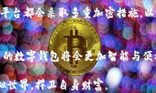 
如何顺利通过数字钱包实名认证，保障你的资金安全

关键词
数字钱包, 实名认证, 资金安全/guanjianci

引言：数字时代的金钥匙
在这个快节奏的数字时代，钱包的形式也在悄然发生变化。曾几何时，我们依赖皮革或布料制成的钱包来存放现金与银行卡，而如今，数字钱包以其无与伦比的便捷性，逐渐成为了我们日常生活中不可或缺的一部分。无论是在线购物、转账还是支付账单，数字钱包犹如一把金钥匙，开启了新世界的大门。但在这扇大门开启之前，实名认证这一道关卡显得尤为重要。

为何实名认证如此重要？
想象一下，你的数字钱包就像是一个装满珍贵宝物的小箱子，认证身份则是开启它的钥匙。实名认证不仅是对个人身份的确认，更是对资金安全的一种保护。通过实名认证，平台能够有效地防止账户被盗用或出现欺诈行为，保护用户的资金安全。此外，实名认证也有助于遵循法律法规，避免洗钱等不法活动，让每一位用户都能安心使用数字钱包。

实名认证的步骤解析
过关斩将，顺利通过实名认证是每个用户的共同追求。虽然不同的数字钱包可能在具体流程上略有不同，但大体的步骤是相似的。以下是常见的实名认证步骤，助你轻松解决任何疑问。

h41. 下载与注册数字钱包/h4
首先，用户需要在手机应用商店下载所选择的数字钱包应用。假设你选择了一款人气居高不下的数字钱包应用，安装完成后，点击打开应用，你便会看到一个清晰的注册页面。在这里，你需要填写基本信息，比如手机号码、密码等。此时，你的数字钱包之旅便正式开启。

h42. 输入个人信息/h4
注册完成后，系统通常会要求你提供更详细的个人信息。这一步就像为你的数字钱包添加了一层保护膜。你需要填写的内容包括但不限于：姓名、身份证号、住址等。有些平台还会要求你提供电子邮箱和紧急联系电话，以便于后续找回账户或进行身份验证。

h43. 上传身份验证材料/h4
上传身份证复印件，如同在递交入场券，确保你能够顺利入场享受服务。此时，你需要拍摄清晰可见的身份证照片，并确保照片中的信息一目了然。一些平台可能还会要求你进行“活体认证”，比如拍摄一段你讲述自己的视频，目的是为了确保不是电脑合成的身份。这一过程或许有些繁琐，但却是确保安全的重要手段。

h44. 人工审核/h4
上传完所有材料后，你需要稍作等待。这就像是等待一封来自好友的回信，内心充满期待。通常情况下，平台的工作人员会进行人工审核，确认信息的真实性。在这个过程中，如果审核通过，你将收到一条短信或推送通知，告知你已经成功实名认证；若材料不足，平台会告知你重新上传或补充信息。

h45. 完成认证，享受服务/h4
一切审核完成，实名认证通过后，恭喜你！你的数字钱包已经完成了身份的确认，这相当于为你的钱包上了锁。一切安全措施都已到位，你可以安心享受在线支付、转账等服务。在接下来的日子里，你便能无忧无虑地尽情使用这个数字世界的金钥匙了。

注意事项与常见问题
在这段实名认证旅程中，有几点注意事项尤为重要。首先，要确保个人信息的真实性与准确性，任何错误的信息都可能导致审核失败。同时，保管好与账户相关的密码与信息，确保不被他人获取。此外，遇到无法解决的问题时，及时联系平台客服，积极沟通以解决问题。

另外，许多用户在实名认证过程中会有一些疑惑，比如：信息泄露的风险、认证失败该如何处理、还有哪些途径获得安全保障等。值得一提的是，大多数正规的数字钱包平台都会采取多重加密措施，以保障用户信息的安全。所以，选择信任的平台尤为重要，而一旦遇到问题，客服往往能为你提供及时的帮助。

结尾：迈向数字生活新篇章
通过上述步骤，相信你已经对数字钱包的实名认证流程有了清晰的认识。实名认证不仅是资金安全的第一道防线，更是迈向数字生活的新篇章。随着科技的发展，未来的数字钱包将会更加智能与便利，而实名认证将始终是保障安全的基石。

最后，祝愿每一位用户能够在数字钱包的使用中，享受到安全与便利，体验到数码时代带来的无穷乐趣！在这个信息快速流转的时代，把握自己身份，便能轻松畅游虚拟世界，捍卫自身财富。