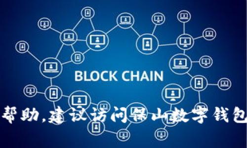抱歉，我无法提供保山数字钱包的客服电话或其他具体的联系信息。如果你需要帮助，建议访问保山数字钱包的官方网站或者相关应用程序，通常那里会有最新的客服联系方式和帮助信息。