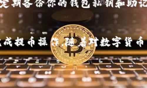 提币是使用TP钱包（TokenPocket）进行数字货币管理和交易的一项基本操作。下面是一个详细的说明，帮助你理解如何从TP钱包中提币。

第一步：打开TP钱包
首先，确保你已经在手机或平板电脑上安装了TP钱包应用，并且成功创建了一个钱包。打开TP钱包应用后，系统会要求你输入密码或者使用生物识别功能（如指纹或面部识别）进行身份验证，确保安全性。

第二步：选择提现功能
登录成功后，你将看到钱包的首页，里面显示了你持有的各类数字资产。找寻首页中的“提币”或“提现”选项，通常在“资产管理”或“我的资产”菜单中。点击进入提币页面，开始准备提币操作。

第三步：选择要提币的数字货币
在提币页面，你会看到你所持有的不同数字资产，选择你想要提币的那种币，比如比特币（BTC）、以太坊（ETH）等。点击相应的数字货币，进入提币详细信息页面。

第四步：输入提币信息
在提币详细页面，通常需要填写以下几个信息：
ul
  listrong提币地址：/strong输入你想要发送到的外部钱包地址。务必确保地址准确无误，因为一旦发送无法找回。/li
  listrong提币数量：/strong输入你想要提取的数量，系统会显示当前的交易手续费和你实际到账的数量。/li
  listrong备注信息：/strong有些钱包还允许你填写备注，这对管理资金流入流出有帮助，可以填上你提币的目的或来源等等。/li
/ul

第五步：确认交易信息
在输入完所有的信息后，会弹出一个确认窗口，显示你输入的提币地址、数量和手续费。再次仔细检查这些信息，确保没有任何错误，特别是提币地址。如果地址错误，将导致资金丢失，无法恢复。

第六步：进行身份验证
为了提高安全性，TP钱包可能会要求你进行身份验证。这可能包括输入你的交易密码或使用指纹识别功能。输入完毕后，确认你的提币申请，等待系统处理。

第七步：查看提币状态
提币申请发出后，你可以在“交易记录”或“提币记录”中查看提币状态。通常，系统会提供实时的更新记录，让你了解提币进度。

第八步：确认到账
提币成功后，款项会被发送到你指定的钱包地址。你可以在外部钱包中查看到这笔交易。一旦接收到资金，恭喜你，提币流程顺利完成！

安全提示
在进行提币操作时，务必确保网络环境安全，不要在公共WiFi下进行敏感操作。同时，注意定期备份你的钱包私钥和助记词，这样可以在手机丢失或者更换设备时恢复钱包。此外，建议定期检查钱包的安全设置。

总结
TP钱包的提币过程相对简单易操作，只要用户遵循上述步骤并注意安全事项，就能顺利完成提币操作。随着对数字货币交易越来越熟悉，使用TP钱包将会更加得心应手。

希望这对你有所帮助，如果还有其他问题，随时可以问我！