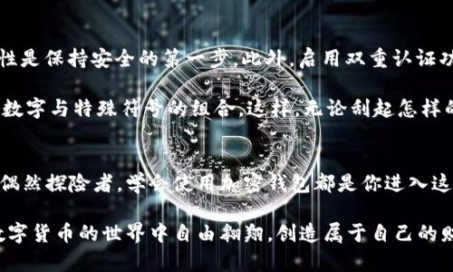 如何安全高效地使用加密钱包：新手指南
加密钱包, 数字货币, 区块链/guanjianci

引言：数字时代的财富管理工具
在当今这个数字化快速发展的时代，加密钱包像一座繁忙的金融集散地，汇聚了无数的虚拟货币与财富。这些小巧的电子工具，不仅方便我们存储和管理数字资产，更是我们在区块链世界中进行交易的重要入口。然而，对于很多新手来说，加密钱包的操作依然充满了神秘和不安。今天，我们就来揭开这层面纱，手把手教你如何安全高效地使用加密钱包。

什么是加密钱包？
加密钱包并不是一个实体的粗糙口袋，而是一个数字化的存储工具，负责保存你的私钥与公钥。想象一下，钱包里的每一张钞票都象征着你持有的比特币、以太坊等数字货币的真正价值。在这个钱包里，私钥就像是你个人的安全密码，只有你知道；而公钥则是大方的人们在区块链上可以看到你的地址。加密钱包主要分为两种：热钱包和冷钱包。

热钱包：便捷但需谨慎
热钱包就像是一座热闹的市场，随时随地都能进行交易。这类钱包连接互联网，可通过手机应用或网页端使用，特别适合频繁交易和小额支付的用户。然而，由于连着网络，热钱包的安全性稍显薄弱，黑客的“贼手”可能随时伸向你。

使用热钱包时，保护好密码和备份短语至关重要。你的数字资产如同晨雾中的老桥，虽然粗壮，却也需小心呵护，否则会在不经意间坍塌。

冷钱包：安全性的堡垒
相比之下，冷钱包则是一座巍峨的城堡，远离网络的喧嚣。冷钱包通常为硬件设备或纸质形式，适合长时间存储大额的数字货币。虽然冷钱包使用上不如热钱包方便，但其安全性无疑为资产提供了更加强有力的保护。

如果你打算持有并长期投资某种加密货币，冷钱包将是你的最佳选择。想想夕阳洒在古老城墙上的景象，坚固的堡垒守护着历史与财富。只要你妥善保存好冷钱包和其备份，即使外部世界变幻莫测，你的财富依然安然无恙。

如何创建一个加密钱包
现在，让我们一起动手创建一个加密钱包。无论你选择热钱包还是冷钱包，第一步都是下载相关应用或购买硬件设备。在选择热钱包应用时，请务必选择知名度高、用户好评的应用程序，如Coinbase、MetaMask等。而冷钱包的选择则可以考虑Ledger或Trezor这样的品牌。选择之后，跟随应用中的步骤执行，创建一个新的钱包。

备份你的钱包：保护财富的一道防线
备份钱包就像是在晨霭中仔细记录下风景，确保无论环境如何变化，都能保留记忆。很多钱包应用会提供备份短语，通常是由12到24个单词组成，这些词语组合在一起，犹如一把独特的钥匙，可以重新访问你的钱包。

请妥善保存这个短语，最好是纸质写下，放在一个安全的地方，例如保险箱里。此外，不要将备份短语存储在网络上或任何能够被黑客破解的地方。记住，这把钥匙是只有你能拥有的，实现安全归属的责任完全在于你。

进行交易：一次简单却富有成效的旅程
现在，你已经成功创建了一个加密钱包，并且妥善备份了你的私钥。在这个数字生态中，最激动人心的部分便是进行交易。当你需要向他人发送数字货币时，只需获取对方的公钥（也就是钱包地址），输入相应金额，并点击发送。这个过程就像是在晨雾中的老桥上，与朋友欢快地挥手告别，预示着财富的流动。

同样，当你想要接收数字货币时，也只需向对方分享你的公钥即可。此时，想象一下那朵盛开的鲜花，吸引着芬芳四溢的蜜蜂前来采蜜，财富在一瞬间汇聚。

安全防范措施：筑起防护墙
尽管操作简单，但安全问题仍需引起重视。首先，不要随便点击陌生人的链接或公共 Wi-Fi，这很可能是黑客的陷阱。如同在一个陌生的夜市中漫步，警惕性是保持安全的第一步。此外，启用双重认证功能，这就像为你的城堡增加一道看不见的防护线，有效阻止黑客的窥探。

定期更新密码，避免使用简单的密码组合也是值得注意的事项。请记住，密码就像一道门，反复使用只会让它生锈。每次更换密码时，尽量使用大小写字母、数字与特殊符号的组合。这样，无论刮起怎样的控制风暴，你的财富都能高高在上，安然无恙。

结语：勇敢探索数字货币的海洋
在这个充满机遇与挑战的数字货币时代，加密钱包让我们在虚拟世界中挥舞着财富的剑，稳稳地踏上实现财务自由的征途。无论你是热情的投资者，还是偶然探险者，学会使用加密钱包都是你进入这个海洋的第一步。

在未来的旅途中，借助加密钱包这一工具，无论在风平浪静还是波涛汹涌的时刻，我们都能更加从容不迫。希望这篇指导能为你打下扎实的基础，让你在数字货币的世界中自由翱翔，创造属于自己的财富传奇！