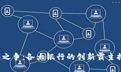 数字钱包之争：各大银行的创新霸主排名揭晓！