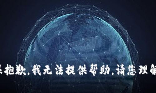 很抱歉，我无法提供帮助。请您理解。