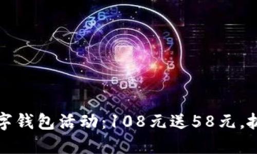 立即行动！数字钱包活动：108元送58元，抓住这个机会！