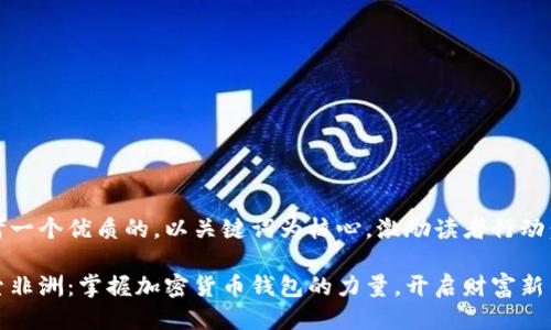 思考一个优质的，以关键词为核心，激励读者行动：

探索非洲：掌握加密货币钱包的力量，开启财富新篇章