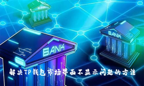解决TP钱包市场界面不显示问题的方法