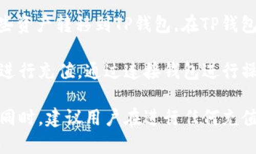 TP钱包（TokenPocket）是一款流行的加密货币数字钱包，支持多种区块链资产的存储和管理。充值通道指的是用户向自己的钱包账户中添加资金的途径和方法。对于TP钱包来说，充值通道可以包括以下几种方式：

1. **法币充值**：通过与第三方服务平台（如交易所）进行法币（如人民币、美元等）的兑换来获取加密货币并充值到TP钱包中。此方法通常涉及到在这些平台上完成身份验证。

2. **借助交易所**：用户可以在各大交易所（如币安、火币等）购买加密货币后，再将其转入TP钱包。在交易所平台上，选择需要的币种，完成购买后，获取对应的钱包地址进行转账。

3. **其他钱包转账**：如果用户已经在其他加密货币钱包中拥有数字资产，可以直接将这些资产转移到TP钱包。在TP钱包中找到接收地址，复制后到其他钱包进行转账。

4. **通过DApp或去中心化平台**：某些去中心化应用（DApp）或平台支持直接从TP钱包中进行充值，通过连接钱包进行操作。

对于新手来说，可以选择法币充值的方式，通过简单的操作即可快速为自己的TP钱包充值。同时，建议用户在进行任何充值操作前，仔细核对钱包地址，以确保资产的安全。