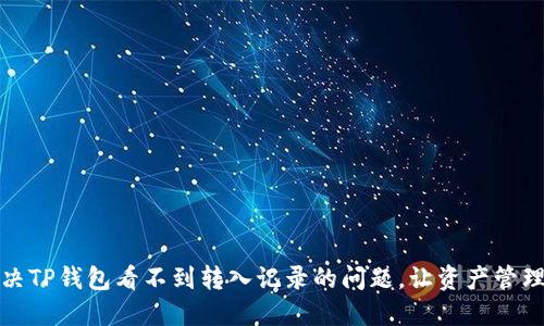 如何解决TP钱包看不到转入记录的问题，让资产管理更透明