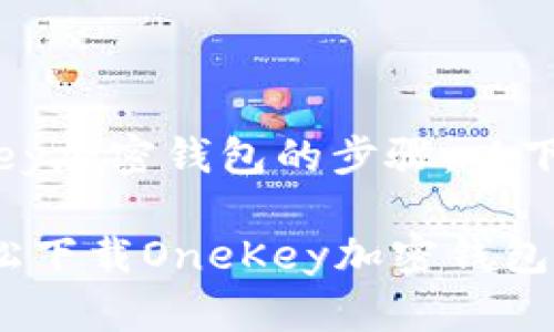 关于下载OneKey加密钱包的步骤，以下是详细的指南：

### 如何轻松下载OneKey加密钱包？