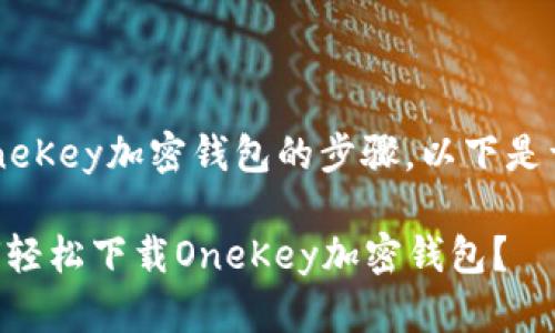 关于下载OneKey加密钱包的步骤，以下是详细的指南：

### 如何轻松下载OneKey加密钱包？